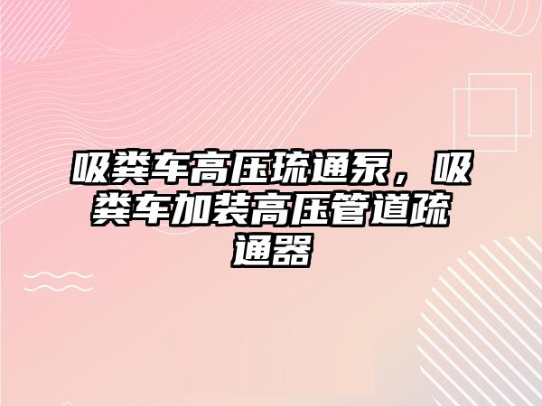 吸糞車高壓琉通泵，吸糞車加裝高壓管道疏通器