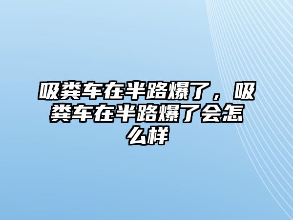 吸糞車在半路爆了，吸糞車在半路爆了會怎么樣