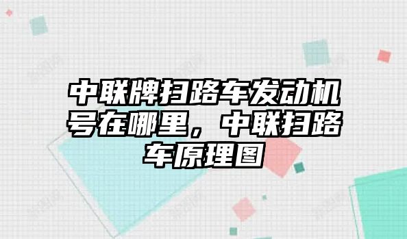 中聯(lián)牌掃路車發(fā)動(dòng)機(jī)號(hào)在哪里，中聯(lián)掃路車原理圖