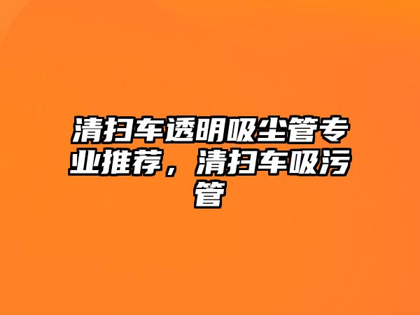 清掃車透明吸塵管專業(yè)推薦，清掃車吸污管