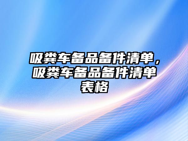 吸糞車備品備件清單，吸糞車備品備件清單表格