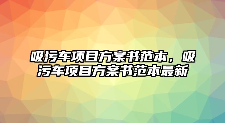 吸污車項目方案書范本，吸污車項目方案書范本最新