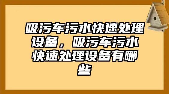 吸污車污水快速處理設(shè)備，吸污車污水快速處理設(shè)備有哪些