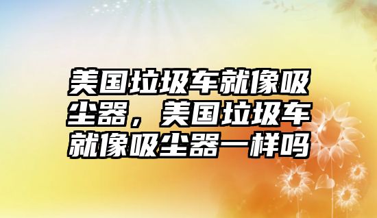 美國(guó)垃圾車(chē)就像吸塵器，美國(guó)垃圾車(chē)就像吸塵器一樣嗎