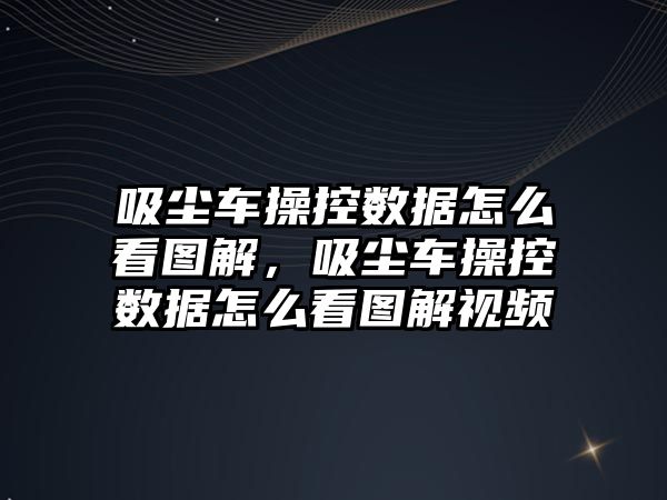 吸塵車操控?cái)?shù)據(jù)怎么看圖解，吸塵車操控?cái)?shù)據(jù)怎么看圖解視頻