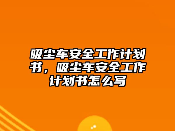 吸塵車安全工作計(jì)劃書，吸塵車安全工作計(jì)劃書怎么寫