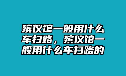 殯儀館一般用什么車掃路，殯儀館一般用什么車掃路的