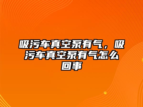 吸污車真空泵有氣，吸污車真空泵有氣怎么回事