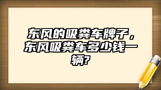 東風的吸糞車牌子，東風吸糞車多少錢一輛?