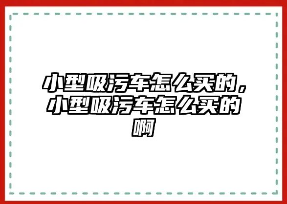 小型吸污車怎么買的，小型吸污車怎么買的啊
