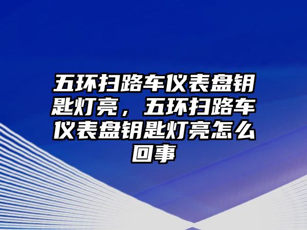 五環(huán)掃路車儀表盤鑰匙燈亮，五環(huán)掃路車儀表盤鑰匙燈亮怎么回事