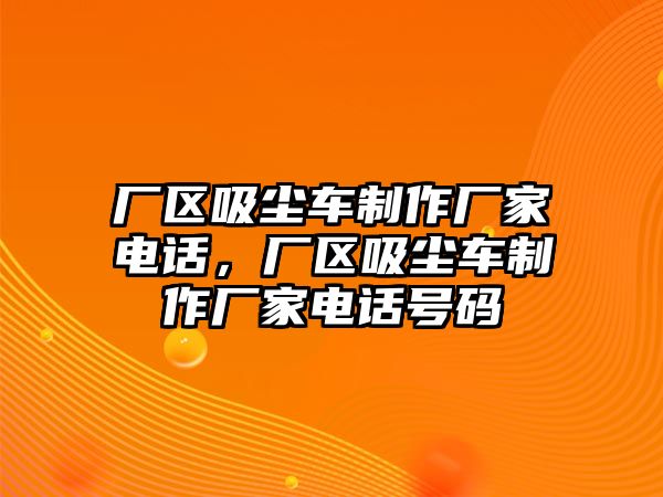 廠區(qū)吸塵車制作廠家電話，廠區(qū)吸塵車制作廠家電話號(hào)碼