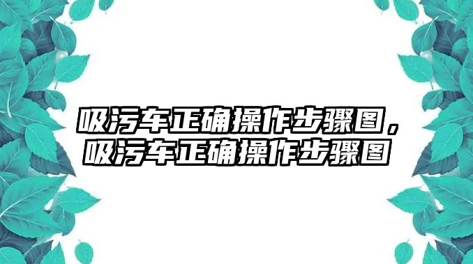 吸污車正確操作步驟圖，吸污車正確操作步驟圖