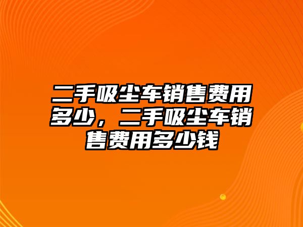 二手吸塵車銷售費(fèi)用多少，二手吸塵車銷售費(fèi)用多少錢