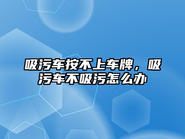 吸污車按不上車牌，吸污車不吸污怎么辦