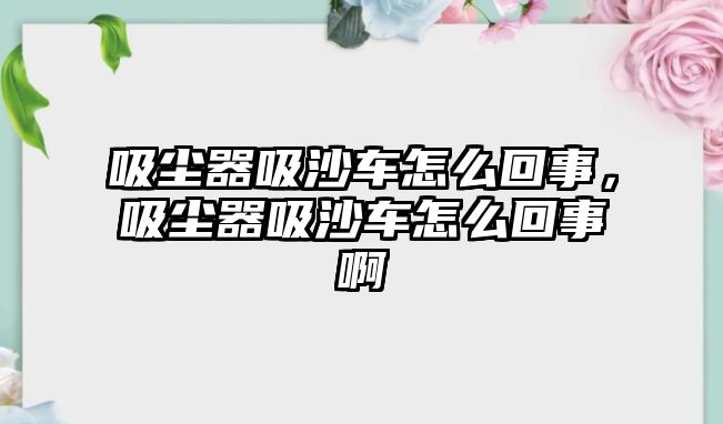 吸塵器吸沙車怎么回事，吸塵器吸沙車怎么回事啊