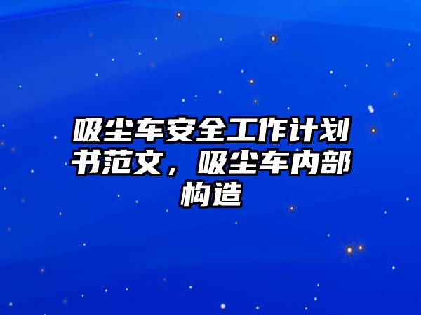 吸塵車安全工作計劃書范文，吸塵車內(nèi)部構(gòu)造