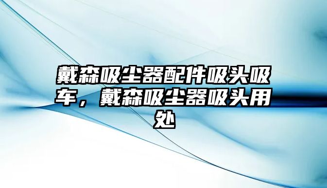 戴森吸塵器配件吸頭吸車，戴森吸塵器吸頭用處