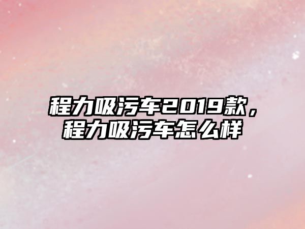 程力吸污車2019款，程力吸污車怎么樣