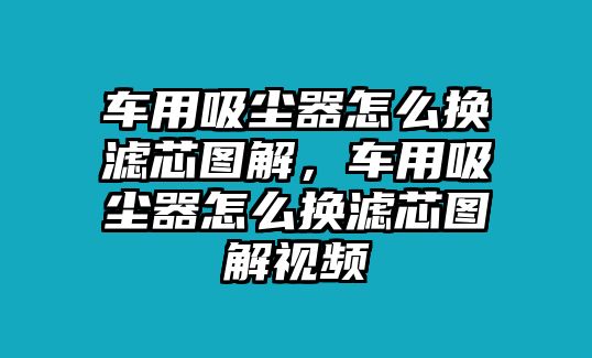 車用吸塵器怎么換濾芯圖解，車用吸塵器怎么換濾芯圖解視頻