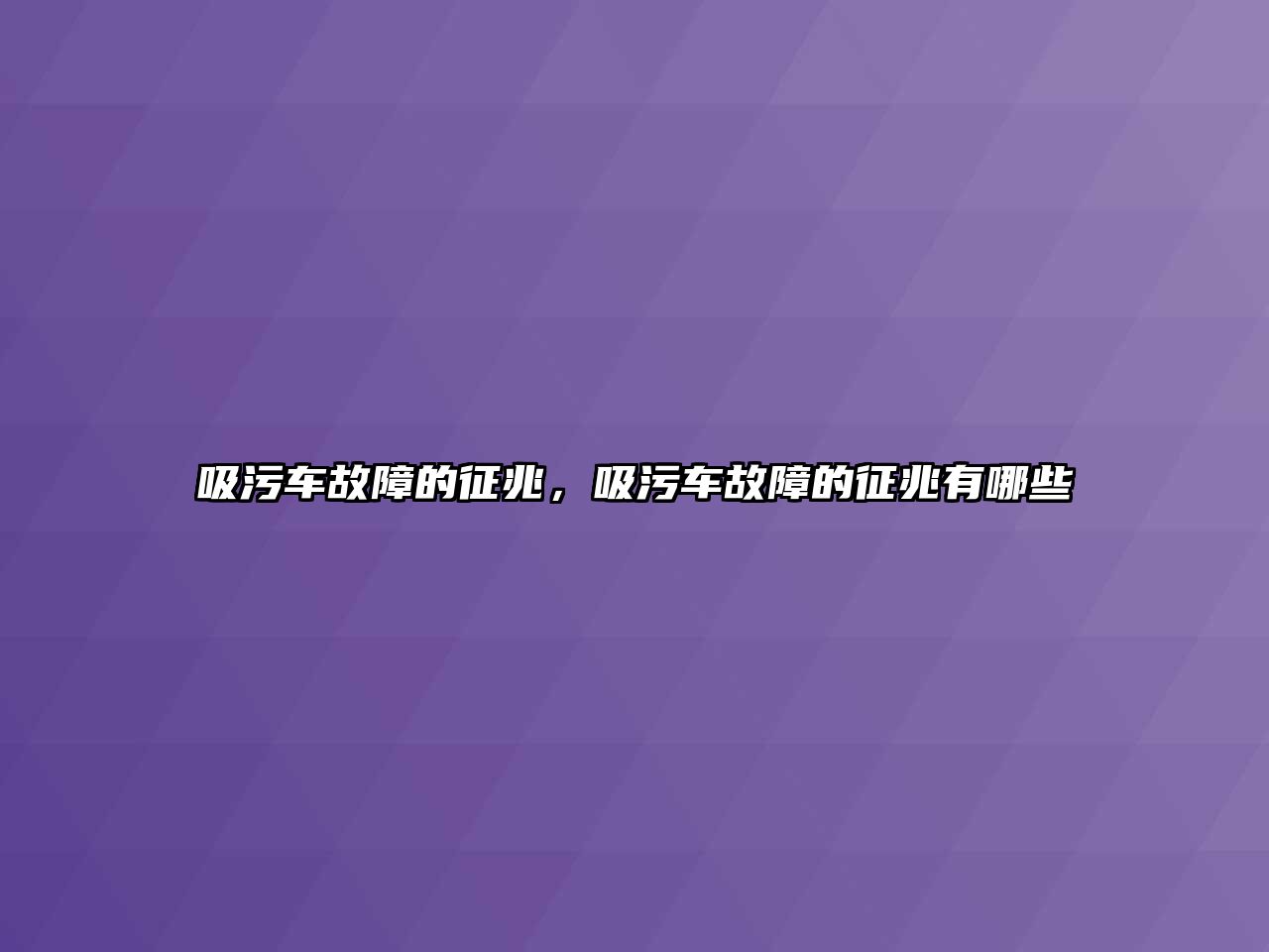 吸污車故障的征兆，吸污車故障的征兆有哪些