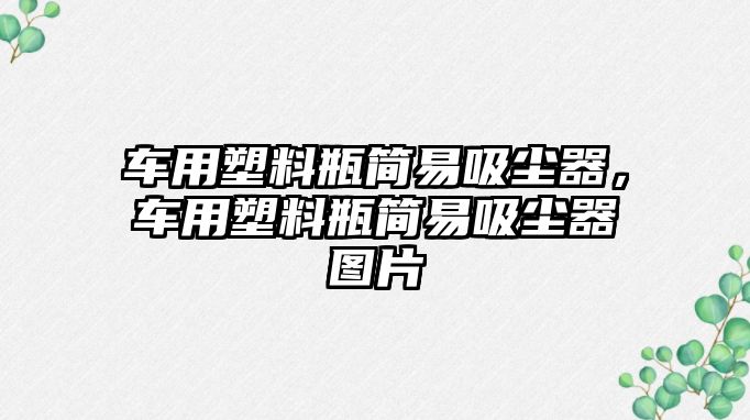 車用塑料瓶簡易吸塵器，車用塑料瓶簡易吸塵器圖片