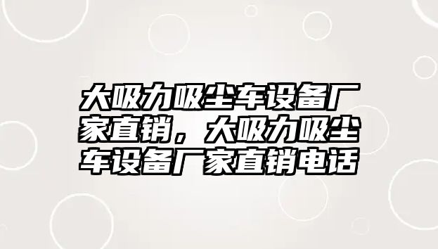 大吸力吸塵車設(shè)備廠家直銷，大吸力吸塵車設(shè)備廠家直銷電話