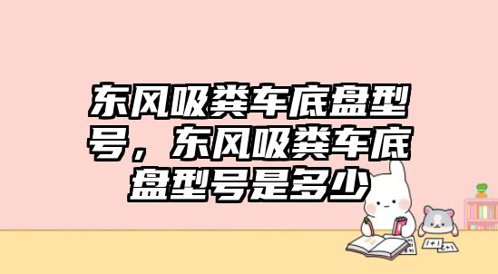 東風(fēng)吸糞車底盤型號，東風(fēng)吸糞車底盤型號是多少