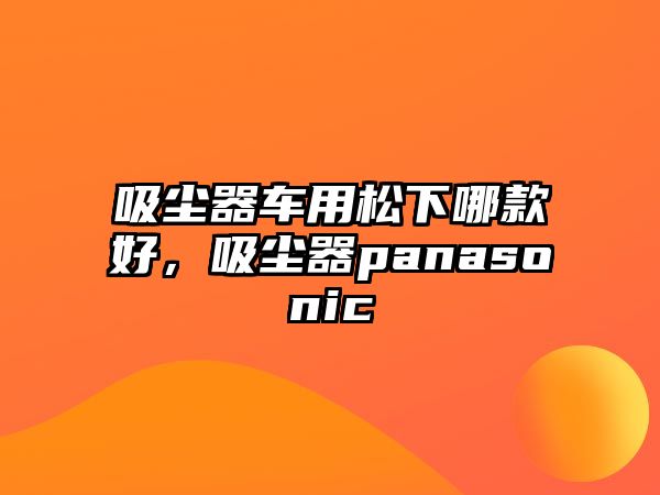 吸塵器車用松下哪款好，吸塵器panasonic