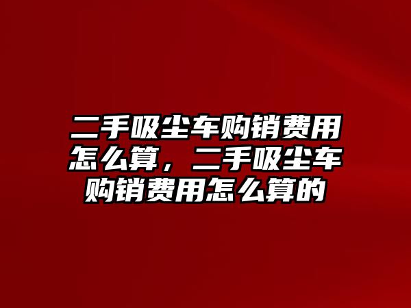 二手吸塵車購銷費(fèi)用怎么算，二手吸塵車購銷費(fèi)用怎么算的