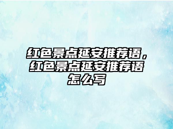 紅色景點延安推薦語，紅色景點延安推薦語怎么寫