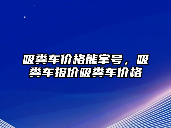 吸糞車價格熊掌號，吸糞車報價吸糞車價格