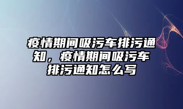 疫情期間吸污車排污通知，疫情期間吸污車排污通知怎么寫