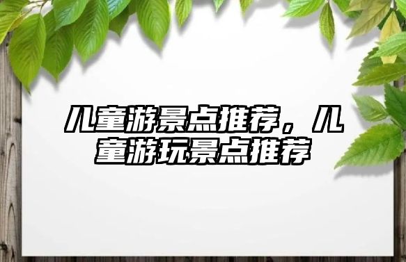 兒童游景點(diǎn)推薦，兒童游玩景點(diǎn)推薦