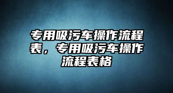 專用吸污車操作流程表，專用吸污車操作流程表格