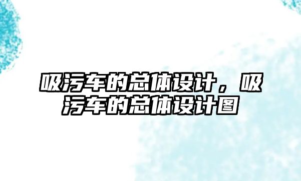 吸污車的總體設(shè)計，吸污車的總體設(shè)計圖