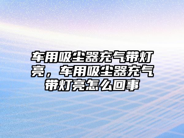 車用吸塵器充氣帶燈亮，車用吸塵器充氣帶燈亮怎么回事