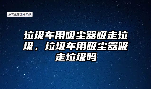 垃圾車用吸塵器吸走垃圾，垃圾車用吸塵器吸走垃圾嗎