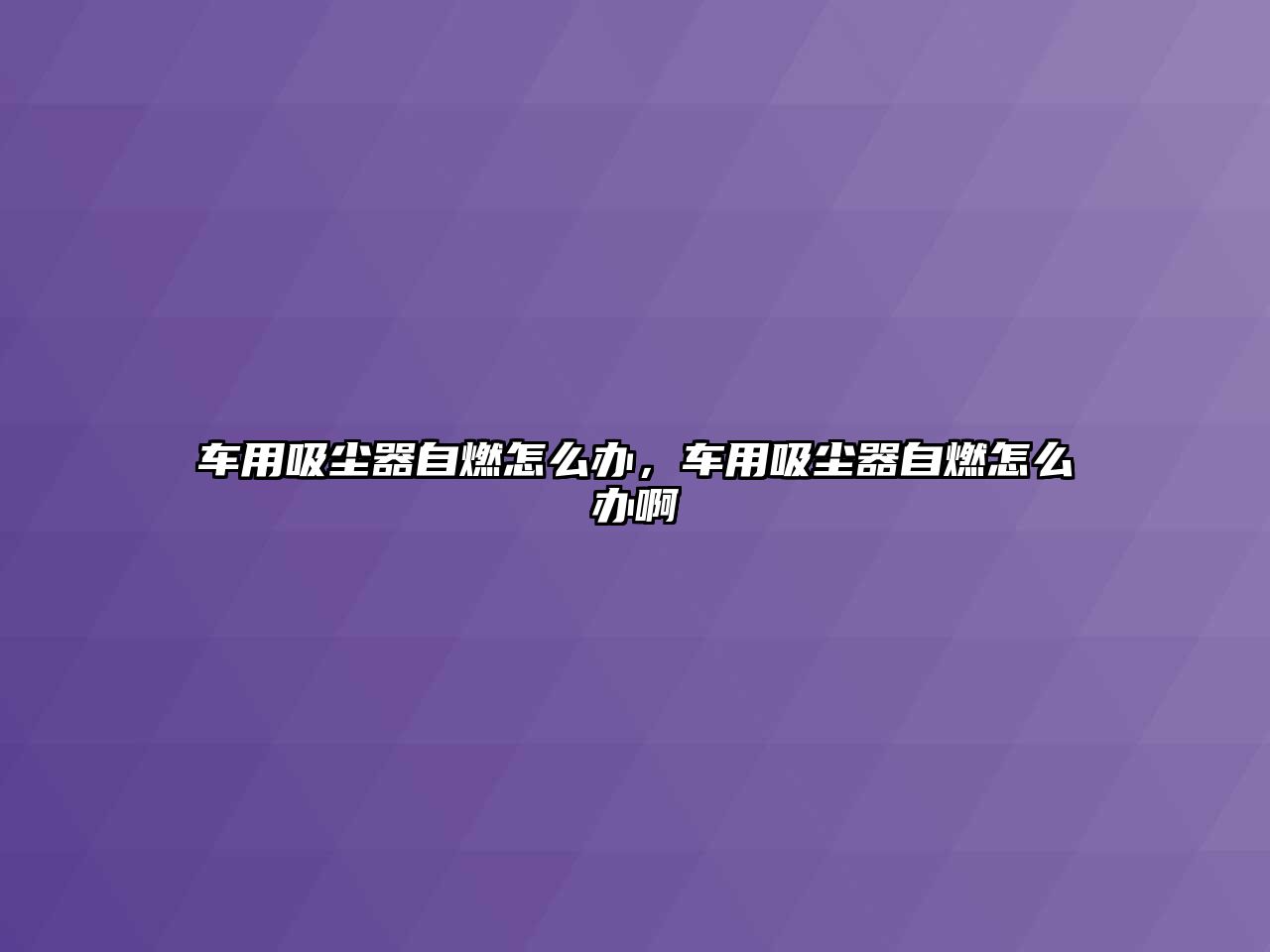 車用吸塵器自燃怎么辦，車用吸塵器自燃怎么辦啊