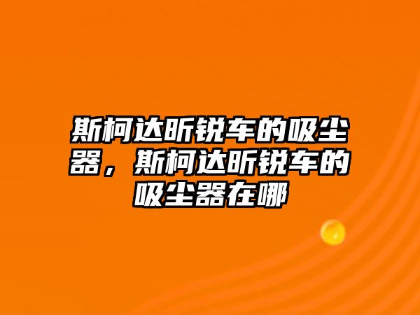 斯柯達(dá)昕銳車的吸塵器，斯柯達(dá)昕銳車的吸塵器在哪