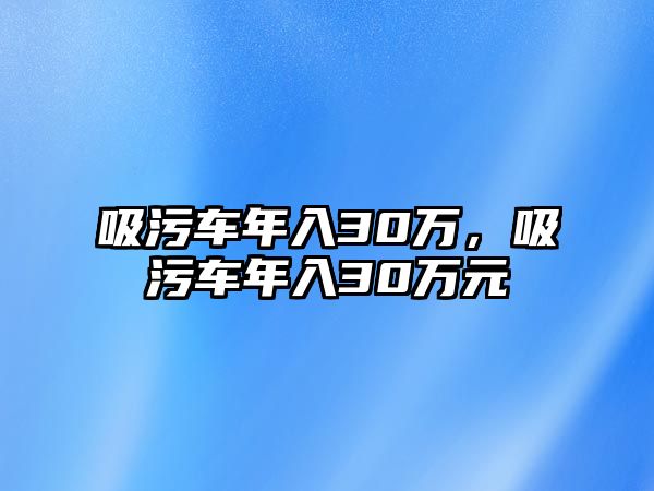 吸污車年入30萬，吸污車年入30萬元