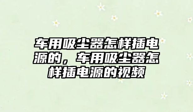 車用吸塵器怎樣插電源的，車用吸塵器怎樣插電源的視頻