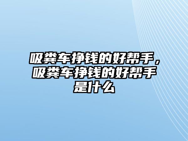 吸糞車掙錢的好幫手，吸糞車掙錢的好幫手是什么