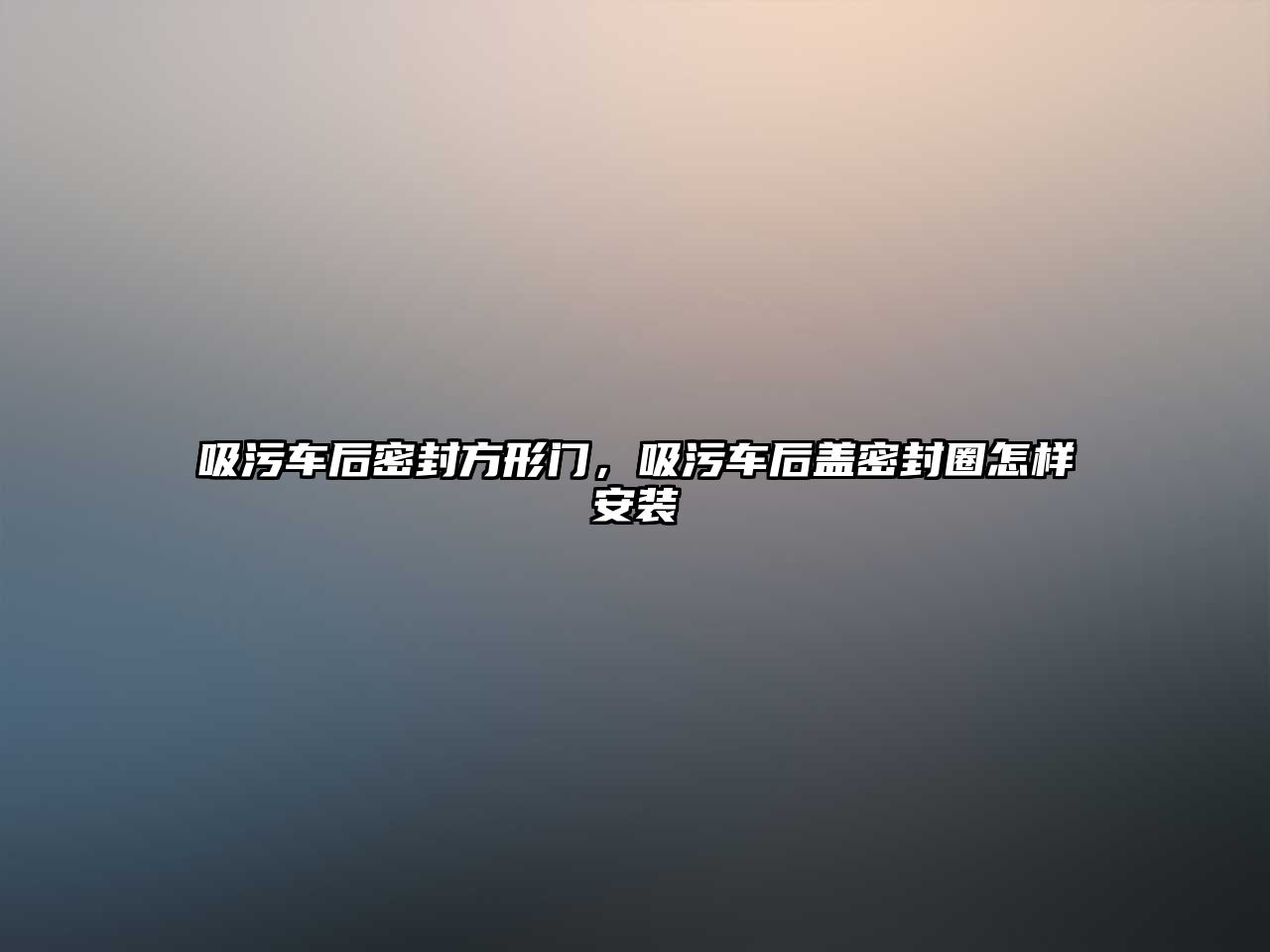 吸污車后密封方形門，吸污車后蓋密封圈怎樣安裝