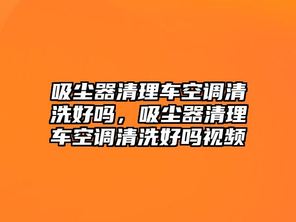 吸塵器清理車空調清洗好嗎，吸塵器清理車空調清洗好嗎視頻