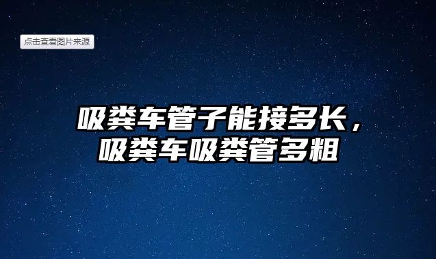 吸糞車管子能接多長，吸糞車吸糞管多粗