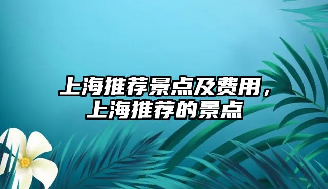 上海推薦景點(diǎn)及費(fèi)用，上海推薦的景點(diǎn)