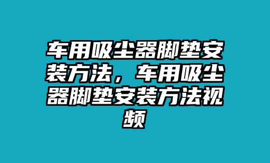 車用吸塵器腳墊安裝方法，車用吸塵器腳墊安裝方法視頻