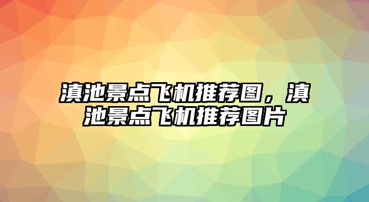 滇池景點飛機推薦圖，滇池景點飛機推薦圖片