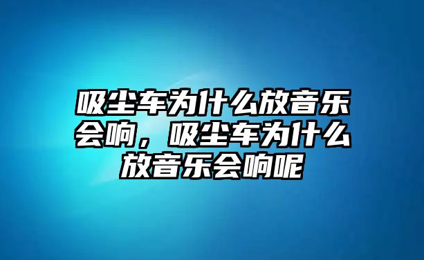 吸塵車為什么放音樂會響，吸塵車為什么放音樂會響呢